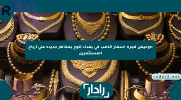 «وميض فجر» أسعار الذهب في بغداد تلوح بمخاطر جديدة على أرباح المستثمرين